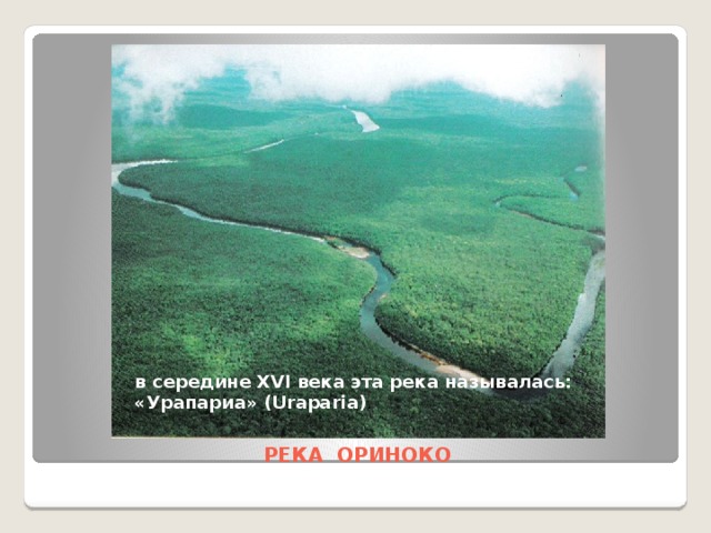 в середине XVI века эта река называлась: «Урапариа» (Uraparia) . РЕКА ОРИНОКО