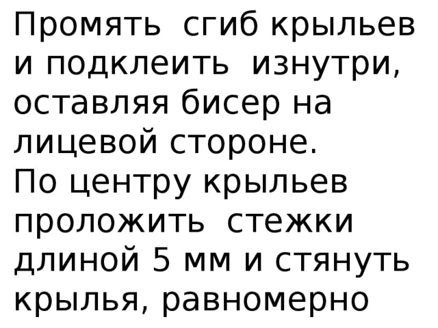 Промять сгиб крыльев и подклеить изнутри, оставляя бисер на лицевой стороне.  По центру крыльев проложить стежки длиной 5 мм и стянуть крылья, равномерно распределяя складки. 