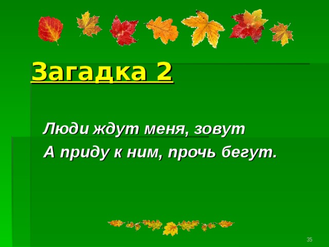 Загадка 2 Люди ждут меня, зовут А приду к ним, прочь бегут.   