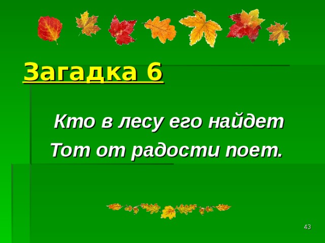 Загадка 6 Кто в лесу его найдет Тот от радости поет.   