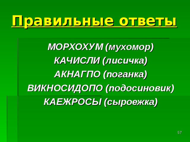 Правильные ответы МОРХОХУМ (мухомор) КАЧИСЛИ (лисичка) АКНАГПО (поганка) ВИКНОСИДОПО (подосиновик) КАЕЖРОСЫ (сыроежка)  