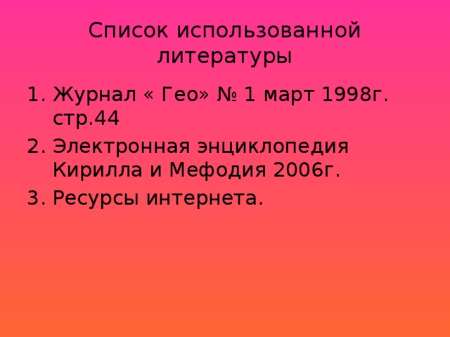 Список использованной литературы Журнал « Гео» № 1 март 1998г. стр.44 Электронная энциклопедия Кирилла и Мефодия 2006г. Ресурсы интернета. 