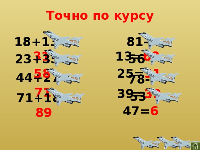 Точно по курсу 81-13= 68 18+13= 31 56-25= 31 23+35= 58 44+27= 71 78-39= 39 53-47= 6 71+18= 89 