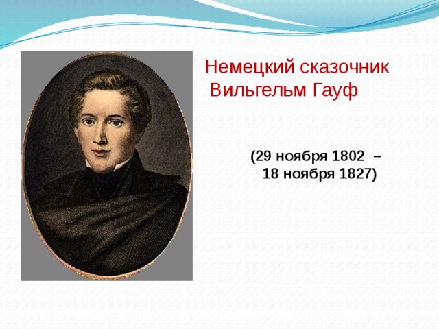 Немецкий сказочник  Вильгельм Гауф (29 ноября 1802 – 18 ноября 1827)