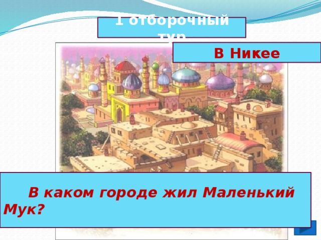 1 отборочный тур В Никее  В каком городе жил Маленький Мук?