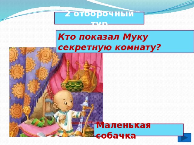 2 отборочный тур Кто показал Муку секретную комнату? Маленькая собачка