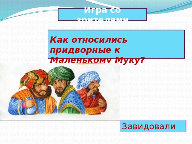 Игра со зрителями  Как относились придворные к Маленькому Муку? Завидовали