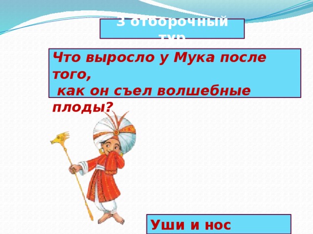 3 отборочный тур  Что выросло у Мука после того,  как он съел волшебные плоды? Уши и нос