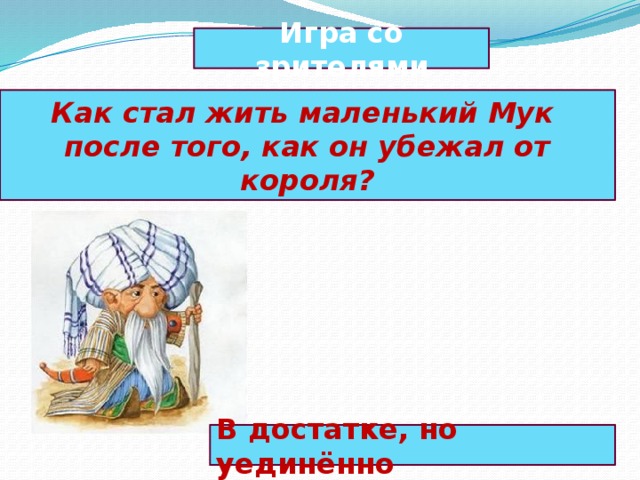 Игра со зрителями Как стал жить маленький Мук после того, как он убежал от короля? В достатке, но уединённо