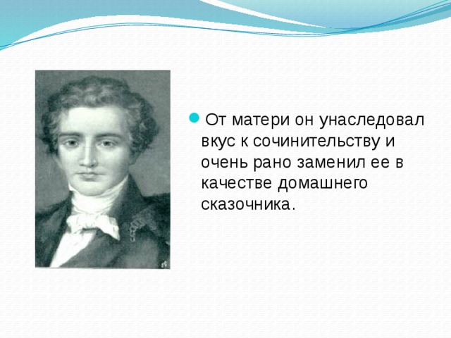 От матери он унаследовал вкус к сочинительству и очень рано заменил ее в качестве домашнего сказочника.