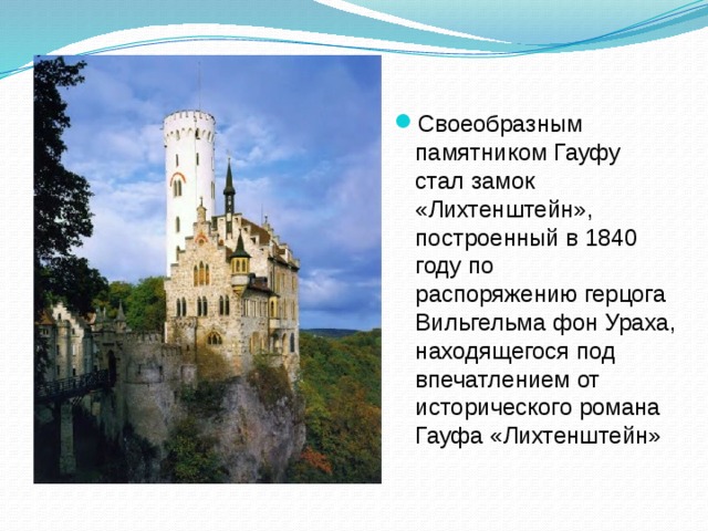 Своеобразным памятником Гауфу стал замок «Лихтенштейн», построенный в 1840 году по распоряжению герцога Вильгельма фон Ураха, находящегося под впечатлением от исторического романа Гауфа «Лихтенштейн»