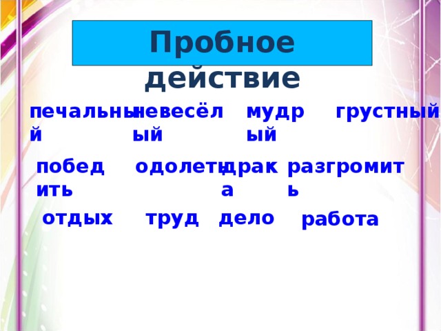 Пробное действие грустный печальный невесёлый мудрый победить одолеть драка разгромить отдых труд дело работа