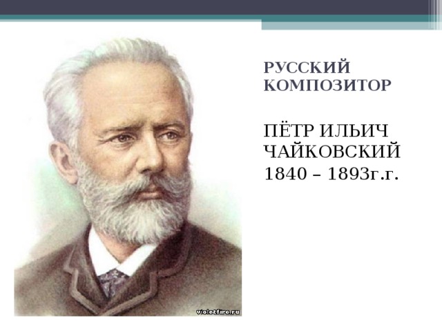 РУССКИЙ КОМПОЗИТОР ПЁТР ИЛЬИЧ ЧАЙКОВСКИЙ 1840 – 1893г.г. 