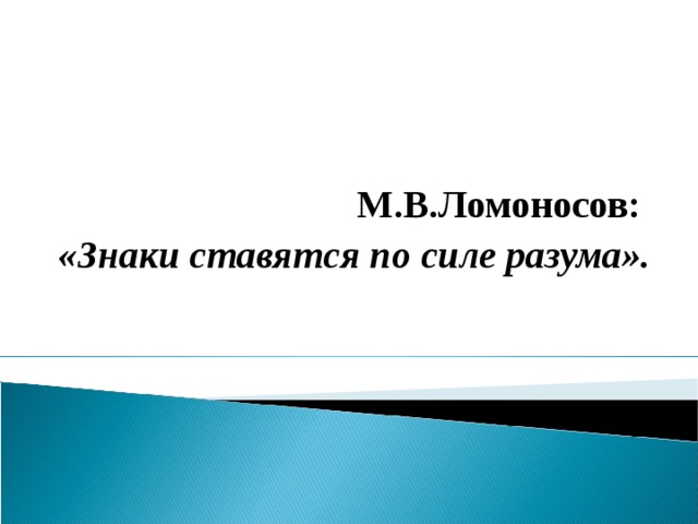 М.В.Ломоносов: «Знаки ставятся по силе разума».