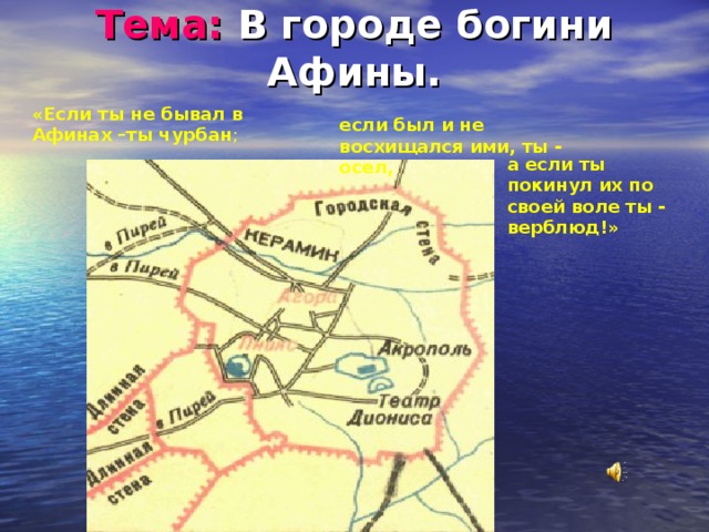  Тема: В городе богини Афины.   «Если ты не бывал в Афинах –ты чурбан ; если был и не восхищался ими, ты - осел, а если ты покинул их по своей воле ты - верблюд!» 