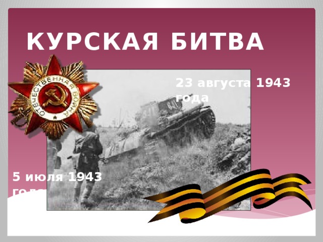 КУРСКАЯ БИТВА 23 августа 1943 года 5 июля 1943 года 