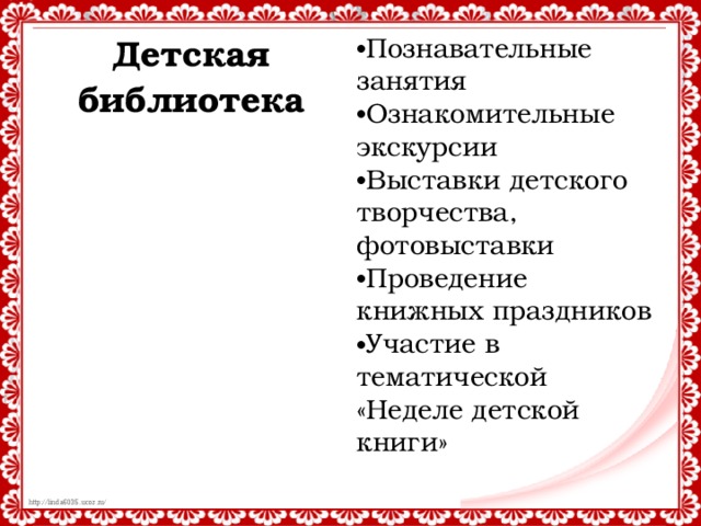 Детская библиотека Познавательные занятия Ознакомительные экскурсии Выставки детского творчества, фотовыставки Проведение книжных праздников Участие в тематической «Неделе детской книги»   