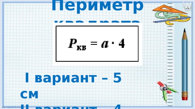 Периметр квадрата  I вариант – 5 см II вариант – 4 см 