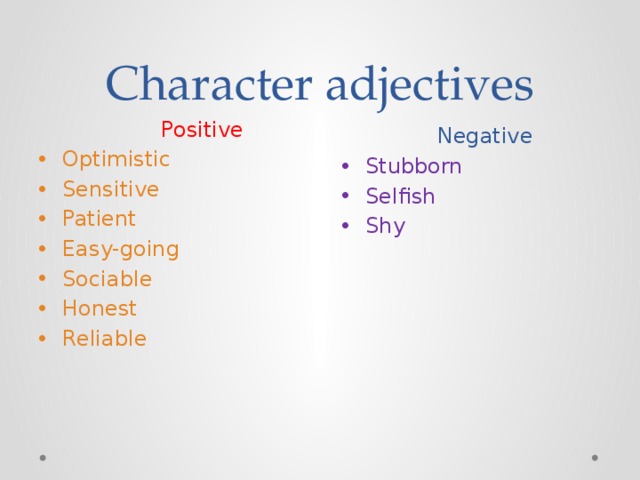 Character adjectives  Positive Optimistic Sensitive Patient Easy-going Sociable Honest Reliable  Negative Stubborn Selfish Shy 