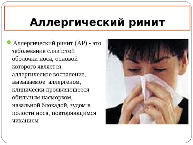 Аллергический ринит Аллергический ринит (АР) - это заболевание слизистой оболочки носа, основой которого является аллергическое воспаление, вызываемое аллергеном, клинически проявляющееся обильным насморком, назальной блокадой, зудом в полости носа, повторяющимся чиханием 12 12 