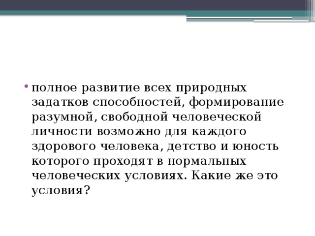 полное развитие всех природных задатков способностей, формирование разумной, свободной человеческой личности возможно для каждого здорового человека, детство и юность которого проходят в нормальных человеческих условиях. Какие же это условия? 