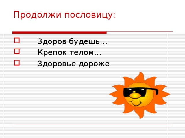 Продолжи пословицу:          Здоров будешь…        Крепок телом…        Здоровье дороже 