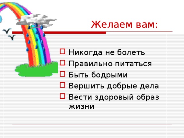  Желаем вам: Никогда не болеть Правильно питаться Быть бодрыми Вершить добрые дела Вести здоровый образ жизни 