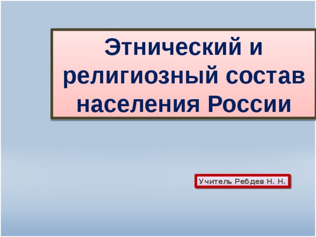 Этнический и религиозный состав населения России Учитель Ребдев Н. Н.  
