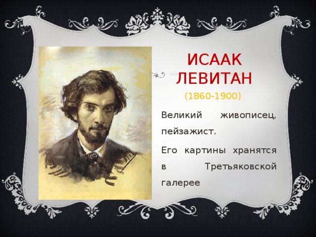 ИСААК ЛЕВИТАН  (1860-1900) Великий живописец, пейзажист. Его картины хранятся в Третьяковской галерее 