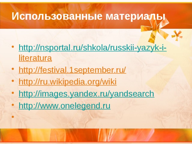 Использованные материалы http :// nsportal . ru / shkola / russkii - yazyk - i - literatura  http://festival.1september.ru/  http://ru.wikipedia.org/wiki  http://images.yandex.ru/yandsearch http://www.onelegend.ru   