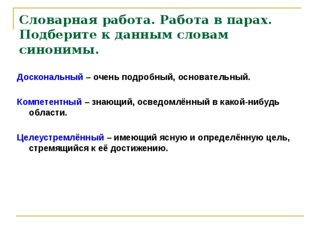 Словарная работа. Работа в парах.  Подберите к данным словам синонимы.  Доскональный – очень подробный, основательный.  Компетентный – знающий, осведомлённый в какой-нибудь области.  Целеустремлённый – имеющий ясную и определённую цель, стремящийся к её достижению.