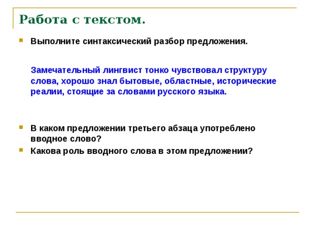 Работа с текстом.   Выполните синтаксический разбор предложения.   Замечательный лингвист тонко чувствовал структуру слова, хорошо знал бытовые, областные, исторические реалии, стоящие за словами русского языка.   В каком предложении третьего абзаца употреблено вводное слово? Какова роль вводного слова в этом предложении?