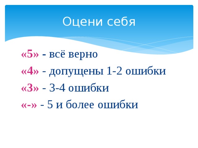 Оцени себя «5» - всё верно «4» - допущены 1-2 ошибки «3» - 3-4 ошибки «-» - 5 и более ошибки 