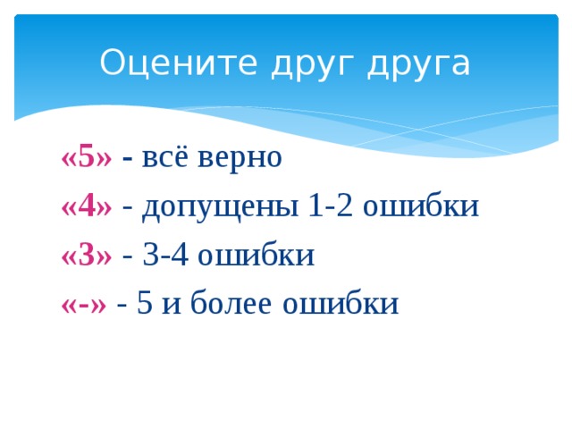Оцените друг друга «5» - всё верно «4» - допущены 1-2 ошибки «3» - 3-4 ошибки «-» - 5 и более ошибки 