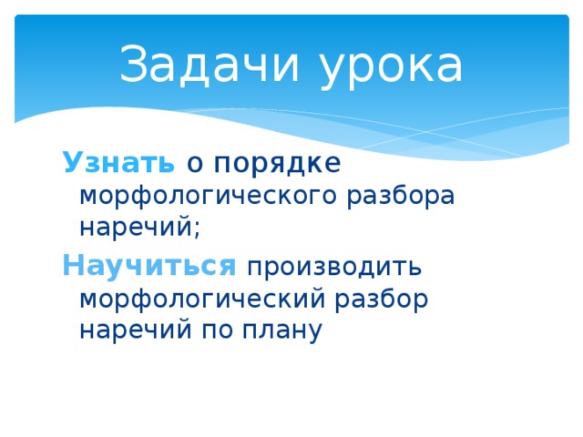 Задачи урока Узнать о порядке морфологического разбора наречий; Научиться производить морфологический разбор наречий по плану 
