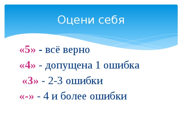 Оцени себя «5» - всё верно «4» - допущена 1 ошибка  «3» - 2-3 ошибки «-» - 4 и более ошибки 