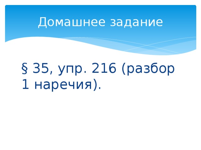Домашнее задание § 35, упр. 216 (разбор 1 наречия). 