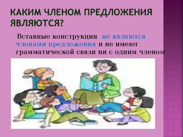  Вставные конструкции не являются членами предложения и не имеют грамматической связи ни с одним членом предложения. 