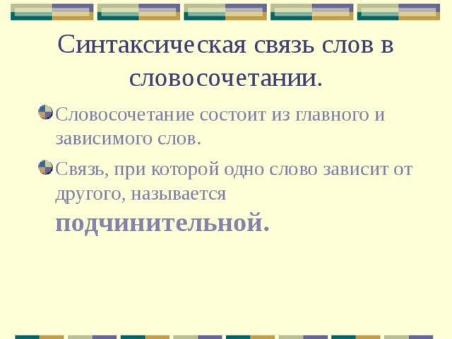 Синтаксическая связь слов в словосочетании. Словосочетание состоит из главного и зависимого слов. Связь, при которой одно слово зависит от другого, называется подчинительной. 