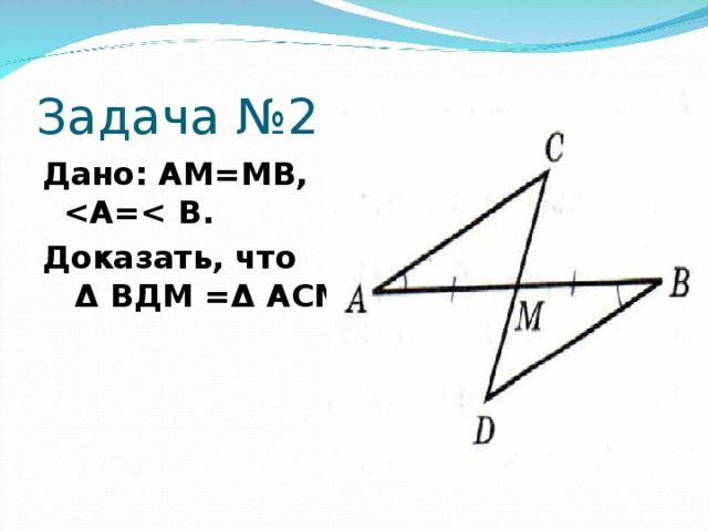 Задача №2 Дано: АМ=МВ,   Доказать, что   Δ ВДМ = Δ АСМ.  