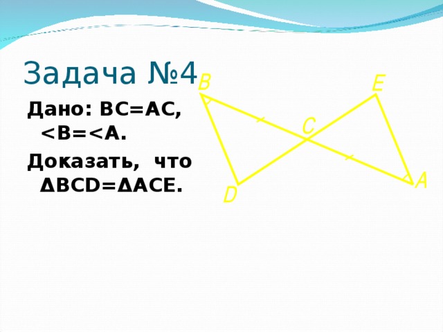 Задача №4 Дано: ВС=АС,  Доказать, что Δ BCD= Δ ACE. 