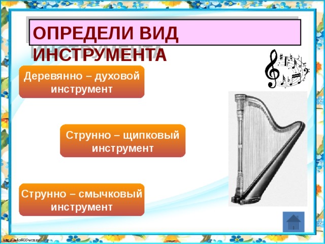 Определи вид инструмента Деревянно – духовой инструмент Струнно – щипковый инструмент Струнно – смычковый инструмент 