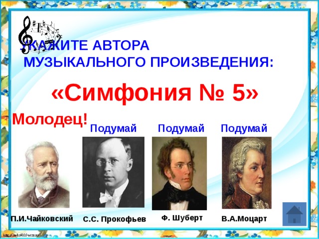 Укажите автора  музыкального произведения:   «Симфония № 5» Молодец! Подумай Подумай Подумай Ф. Шуберт П.И.Чайковский В.А.Моцарт С.С. Прокофьев 