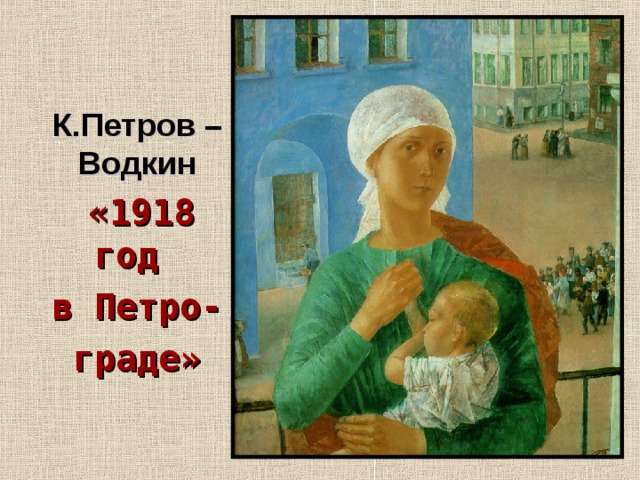 К.Петров – Водкин  «1918 год в Петро- граде»  