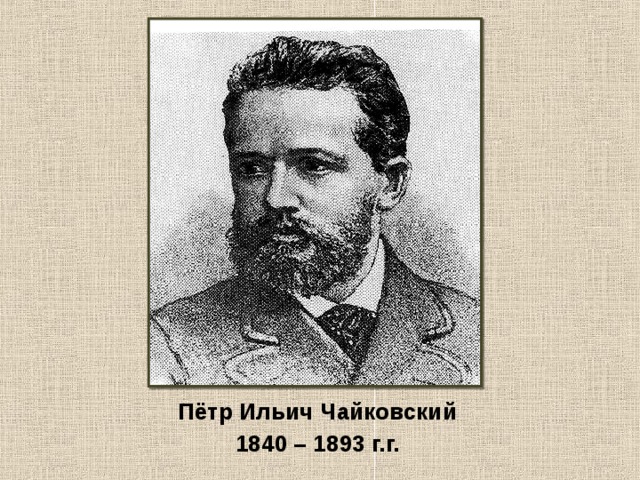 Пётр Ильич Чайковский 1840 – 1893 г.г.  