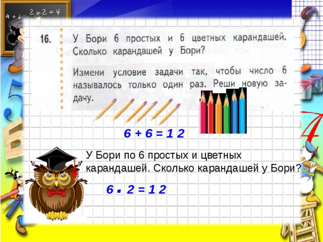 6 + 6 = 1 2 У Бори по 6 простых и цветных карандашей. Сколько карандашей у Бори? . 6 2 = 1 2 