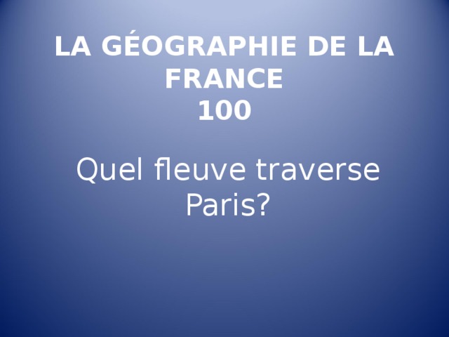 LA GÉOGRAPHIE DE LA FRANCE  100   Quel fleuve traverse Paris ? 
