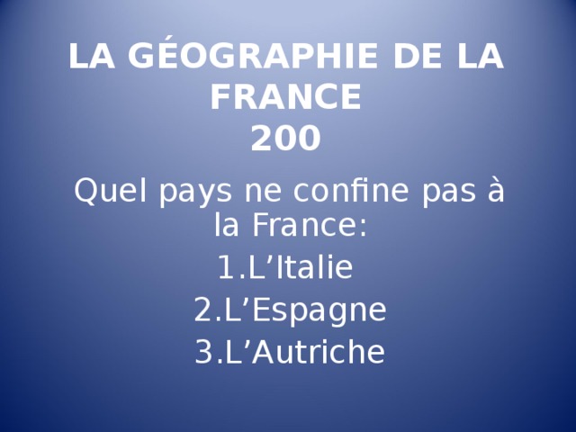 LA GÉOGRAPHIE DE LA FRANCE  200   Quel pays ne confine pas à la France : L’Italie  L’Espagne L’Autriche 