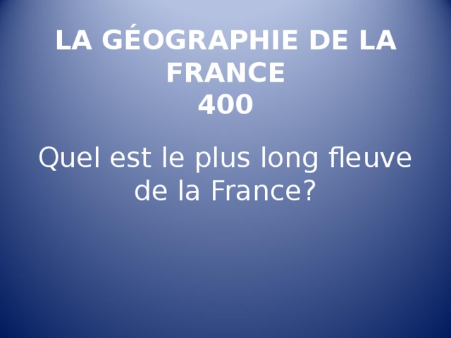 LA GÉOGRAPHIE DE LA FRANCE  400   Quel est le plus long fleuve de la France ? 