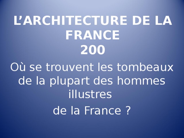 L’ARCHITECTURE DE LA FRANCE  200 Où se trouvent les tombeaux de la plupart des hommes illustres de la France ? 
